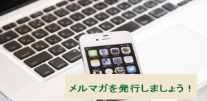 メルマガを発行しましょう　集客の必須アイテムです
