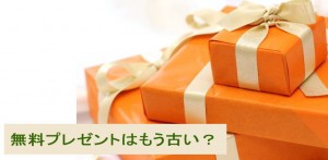 無料プレゼントはもう古い？