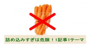 詰め込み過ぎは危険！　1記事1テーマで