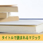 タイトルで読まれるマジックを知っていますか?