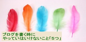【保存版】ブログを書くときにやってはいけないこと５つ