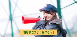 あなたの熱狂的なファンを作ろう
