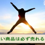 良い商品・良いサービスは必ず売れる!