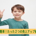 今すぐ使えるたった2つの売上アップ術!