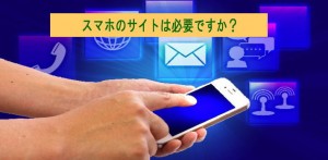 スマートフォンのサイトは必要でしょうか？