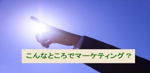 こんなところでマーケティング？