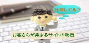 お客さんが集まるサイトの秘密　きちんと計測してますか？