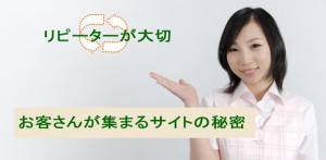 お客さんが集まるサイトの秘密　リピーターを大切に！