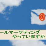 メールマーケティングをしていますか?今すぐ売上アップのコツ