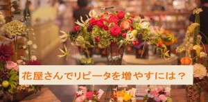 お花屋さんでリピーターを増やしてファンを作る具体例