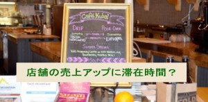 店舗の売上アップにはお店の滞在時間がカギだった