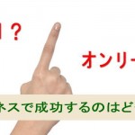 ビジネスで成功するにはナンバーワン?オンリーワン?