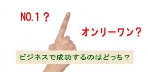 ビジネスで成功するにはナンバーワン？オンリーワン？