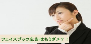 フェイスブック広告はもうダメ？！は本当？？